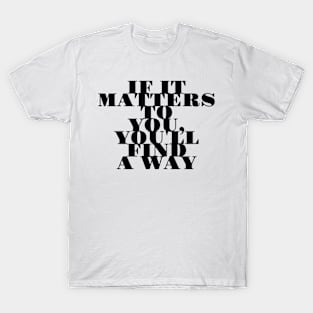 if it matters to you you'll find a way T-Shirt